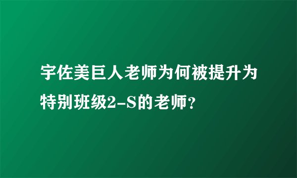 宇佐美巨人老师为何被提升为特别班级2-S的老师？