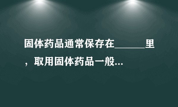固体药品通常保存在______里，取用固体药品一般用______，有些块状固体可用______夹取