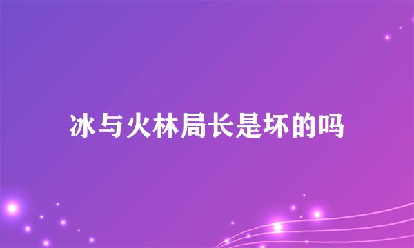 冰与火林局长是坏的吗