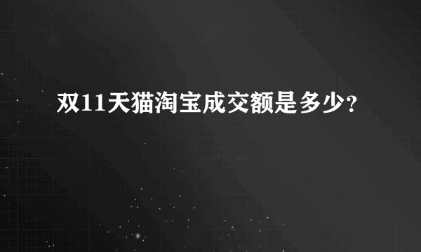 双11天猫淘宝成交额是多少？