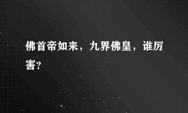 佛首帝如来，九界佛皇，谁厉害？