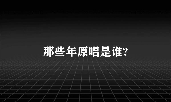 那些年原唱是谁?