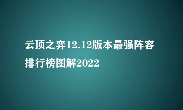 云顶之弈12.12版本最强阵容排行榜图解2022