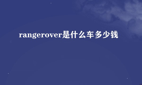 rangerover是什么车多少钱