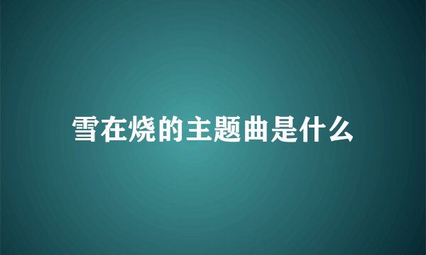 雪在烧的主题曲是什么