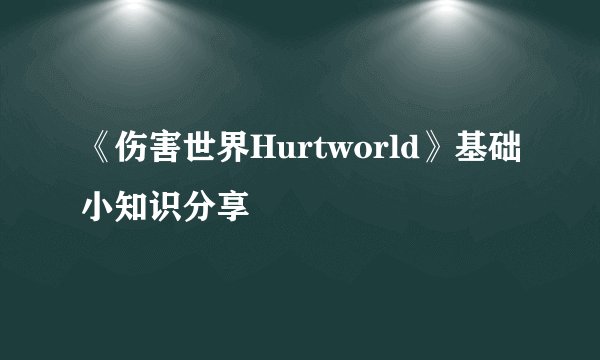 《伤害世界Hurtworld》基础小知识分享
