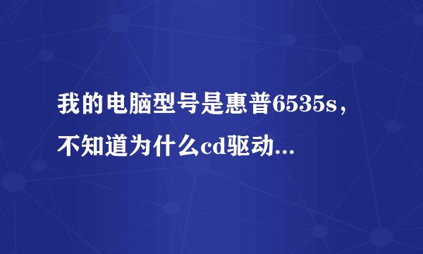 我的电脑型号是惠普6535s，不知道为什么cd驱动盘就没了。寻求专家帮忙……