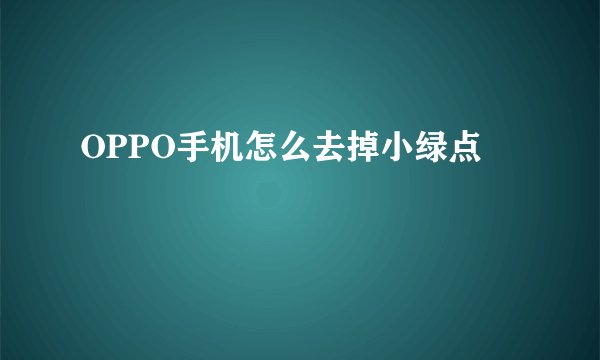 OPPO手机怎么去掉小绿点