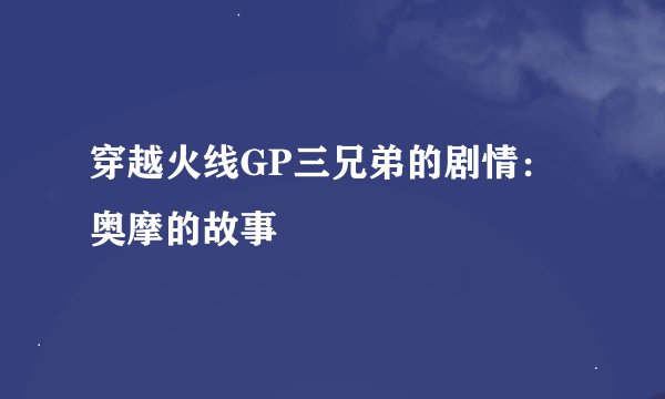 穿越火线GP三兄弟的剧情：奥摩的故事