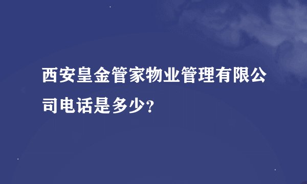 西安皇金管家物业管理有限公司电话是多少？