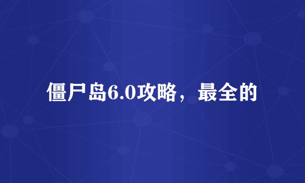 僵尸岛6.0攻略，最全的