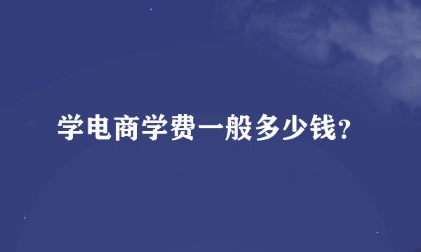 学电商学费一般多少钱？