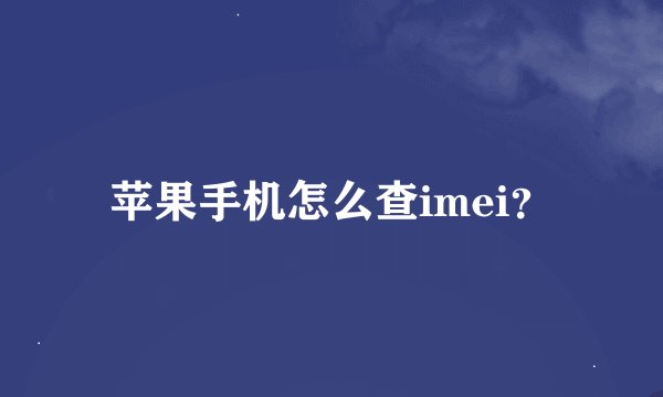苹果手机怎么查imei？