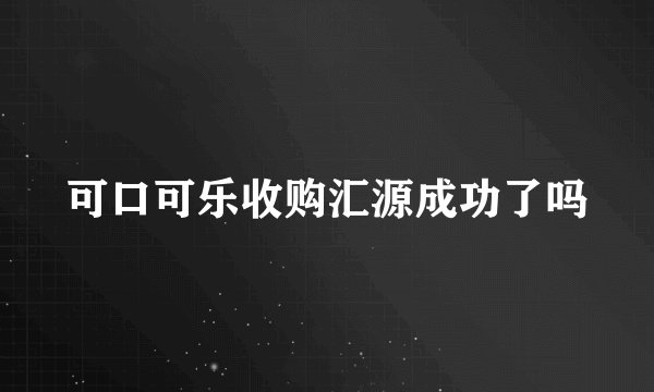 可口可乐收购汇源成功了吗