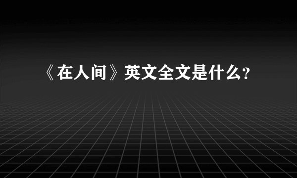 《在人间》英文全文是什么？