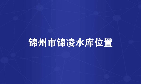 锦州市锦凌水库位置