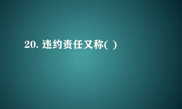 20. 违约责任又称( )