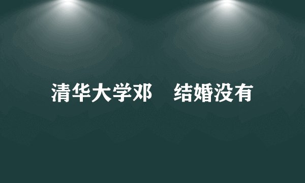 清华大学邓喆结婚没有