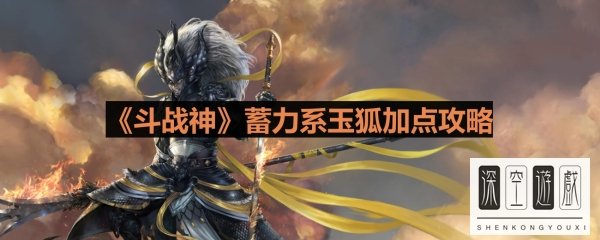 《斗战神》蓄力系玉狐加点攻略