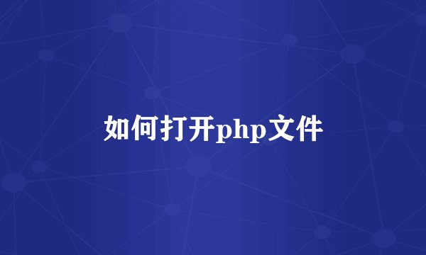 如何打开php文件