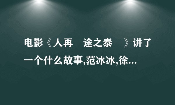 电影《人再囧途之泰囧》讲了一个什么故事,范冰冰,徐峥,为什么喜欢泰国?老梁故事会里分析的对吗？