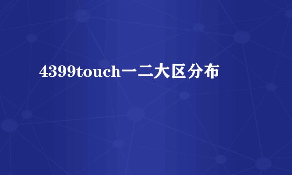 4399touch一二大区分布