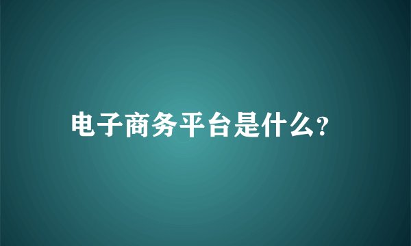 电子商务平台是什么？