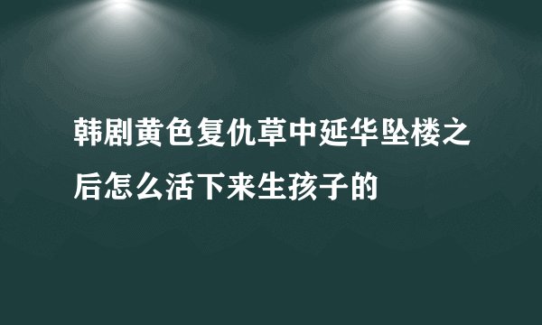 韩剧黄色复仇草中延华坠楼之后怎么活下来生孩子的