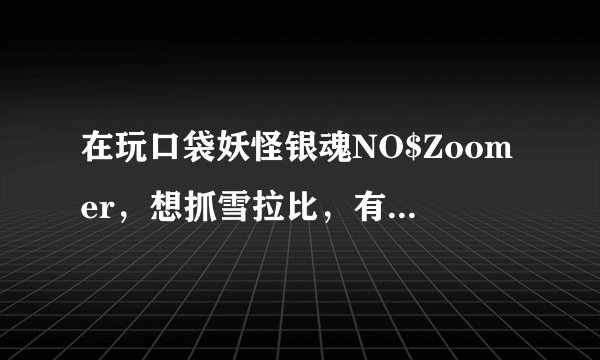 在玩口袋妖怪银魂NO$Zoomer，想抓雪拉比，有没有简单的方法捕获？譬如说用什么金手指或者修改器？
