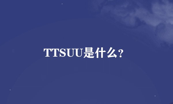 TTSUU是什么？