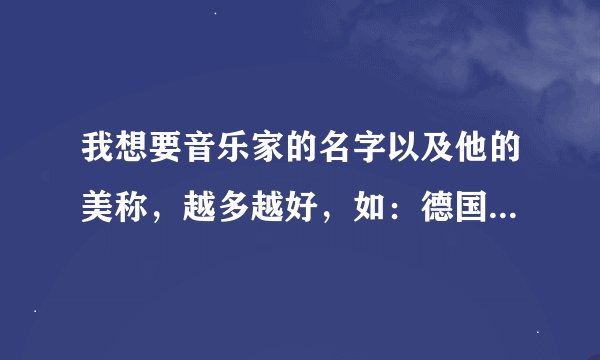 我想要音乐家的名字以及他的美称，越多越好，如：德国 贝多芬 乐圣，谢谢
