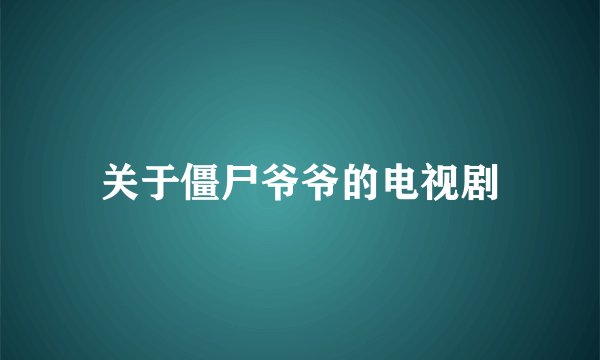 关于僵尸爷爷的电视剧