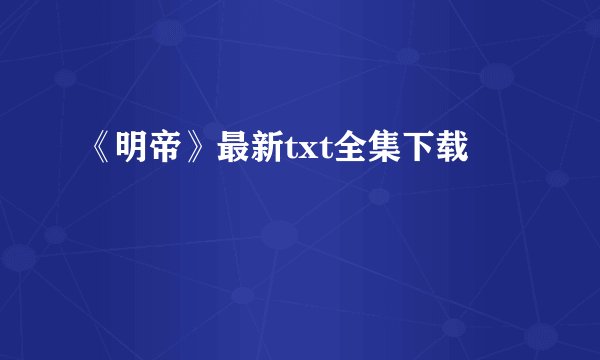 《明帝》最新txt全集下载