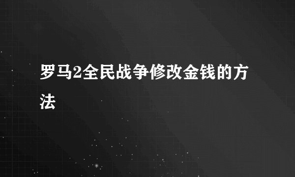 罗马2全民战争修改金钱的方法