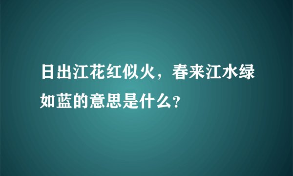 日出江花红似火，春来江水绿如蓝的意思是什么？