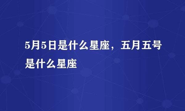 5月5日是什么星座,五月五号是什么星座