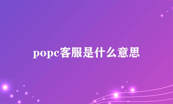 popc客服是什么意思