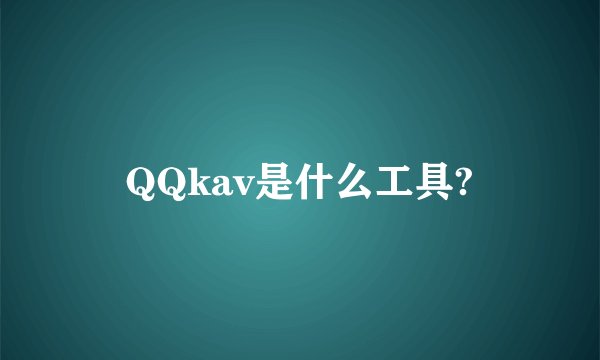 QQkav是什么工具?