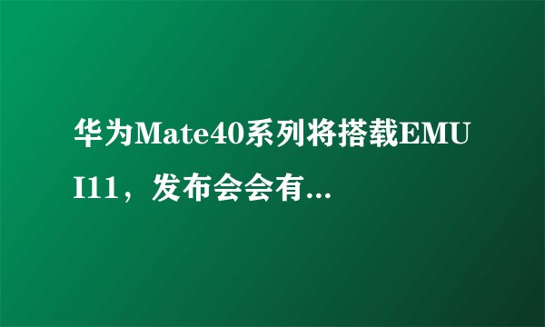 华为Mate40系列将搭载EMUI11，发布会会有哪些新消息？