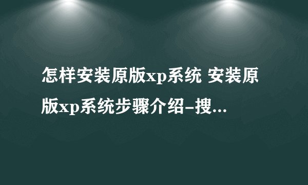 怎样安装原版xp系统 安装原版xp系统步骤介绍-搜狗输入法