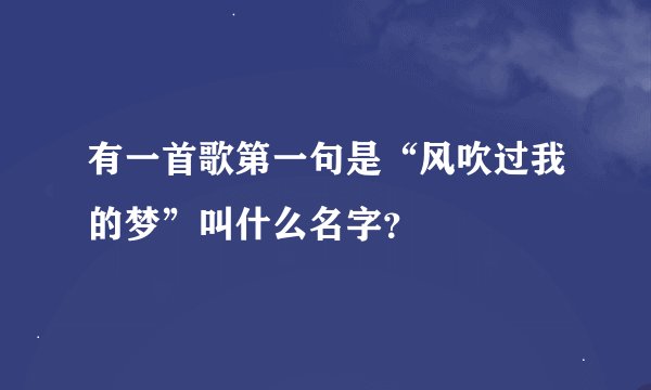 有一首歌第一句是“风吹过我的梦”叫什么名字？