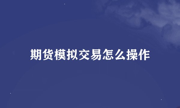 期货模拟交易怎么操作