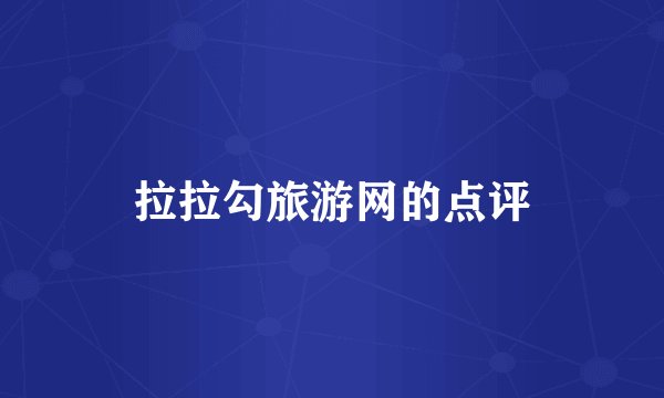 拉拉勾旅游网的点评