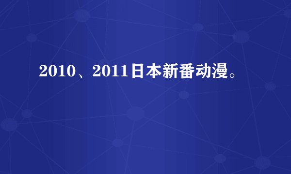 2010、2011日本新番动漫。