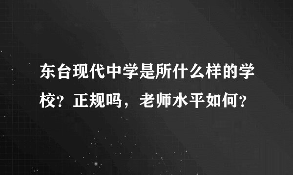 东台现代中学是所什么样的学校？正规吗，老师水平如何？