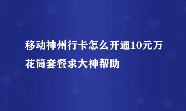 移动神州行卡怎么开通10元万花筒套餐求大神帮助