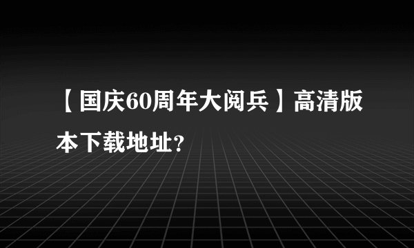 【国庆60周年大阅兵】高清版本下载地址？