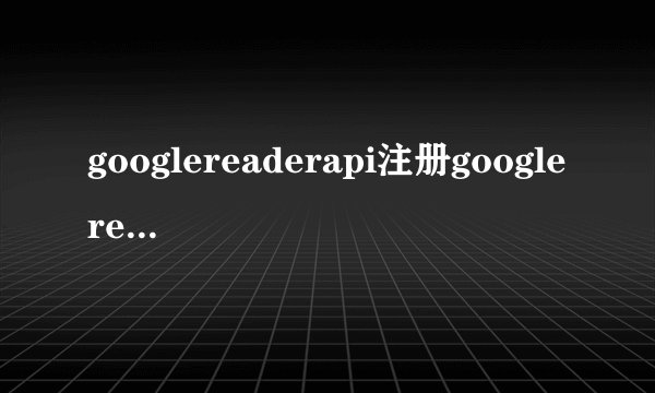 googlereaderapi注册googlereader