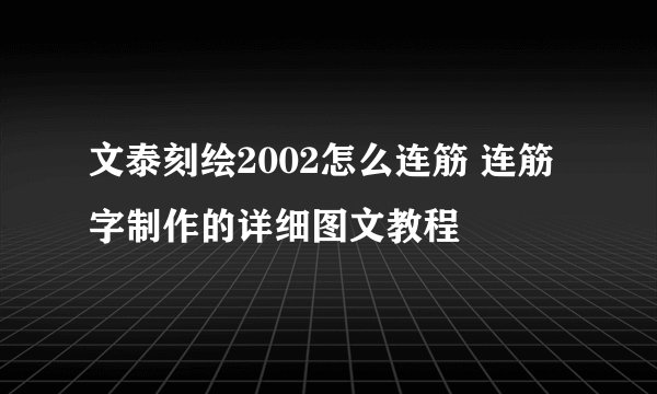 文泰刻绘2002怎么连筋 连筋字制作的详细图文教程