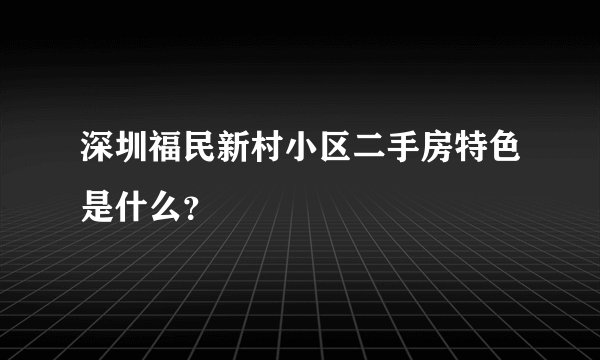 深圳福民新村小区二手房特色是什么？